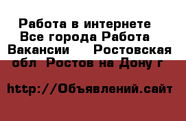 Работа в интернете - Все города Работа » Вакансии   . Ростовская обл.,Ростов-на-Дону г.